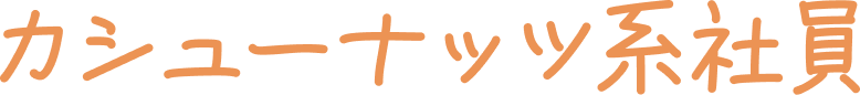 カシューナッツ系社員