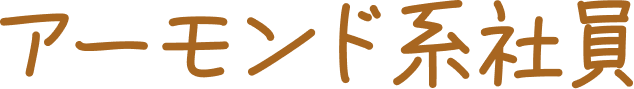 アーモンド系社員