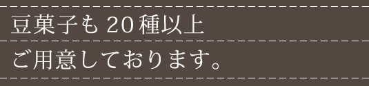 豆菓子も20種以上ご用意しております。