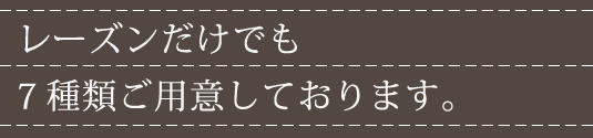 レーズンだけでも6種類ご用意しております。