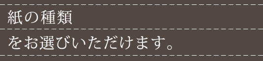 紙の種類をお選びいただけます。