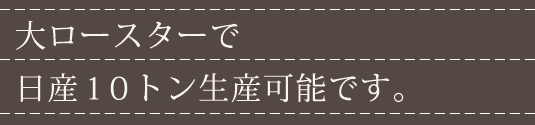 大ロースターで日産10トン生産可能です。