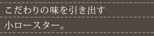 こだわりの味を引き出す小ロースター。