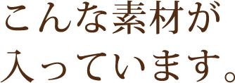 こんな素材が入っています。